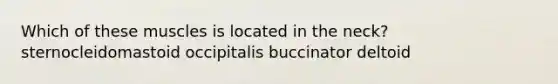Which of these muscles is located in the neck? sternocleidomastoid occipitalis buccinator deltoid