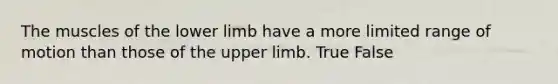 The muscles of the <a href='https://www.questionai.com/knowledge/kF4ILRdZqC-lower-limb' class='anchor-knowledge'>lower limb</a> have a more limited range of motion than those of the <a href='https://www.questionai.com/knowledge/kJyXBSF4I2-upper-limb' class='anchor-knowledge'>upper limb</a>. True False