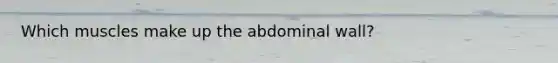 Which muscles make up the abdominal wall?