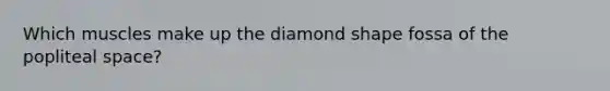 Which muscles make up the diamond shape fossa of the popliteal space?