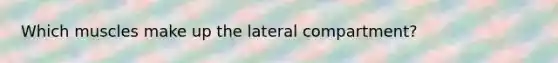 Which muscles make up the lateral compartment?