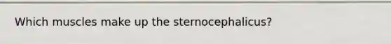 Which muscles make up the sternocephalicus?