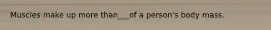 Muscles make up <a href='https://www.questionai.com/knowledge/keWHlEPx42-more-than' class='anchor-knowledge'>more than</a>___of a person's body mass.