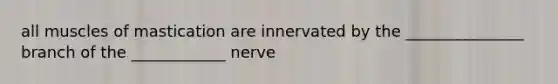 all muscles of mastication are innervated by the _______________ branch of the ____________ nerve