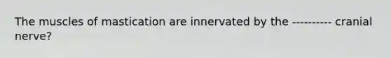 The muscles of mastication are innervated by the ---------- cranial nerve?
