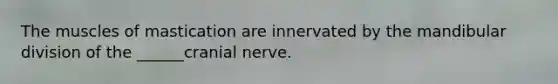 The muscles of mastication are innervated by the mandibular division of the ______cranial nerve.