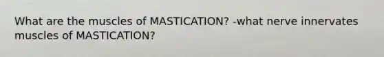 What are the muscles of MASTICATION? -what nerve innervates muscles of MASTICATION?