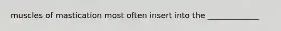 muscles of mastication most often insert into the _____________