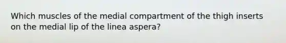 Which muscles of the medial compartment of the thigh inserts on the medial lip of the linea aspera?