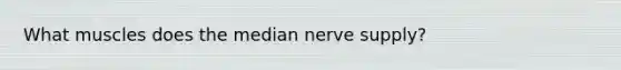 What muscles does the median nerve supply?