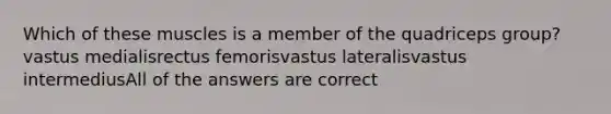 Which of these muscles is a member of the quadriceps group? vastus medialisrectus femorisvastus lateralisvastus intermediusAll of the answers are correct