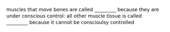 muscles that move bones are called _________ because they are under conscious control: all other muscle tissue is called _________ because it cannot be conscioulsy controlled