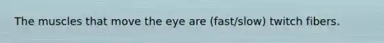 The muscles that move the eye are (fast/slow) twitch fibers.