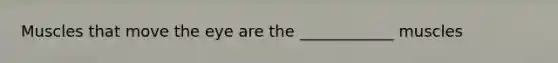 Muscles that move the eye are the ____________ muscles