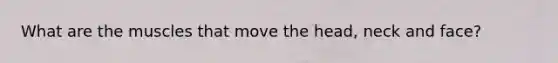 What are the muscles that move the head, neck and face?