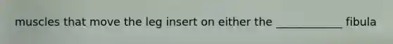muscles that move the leg insert on either the ____________ fibula