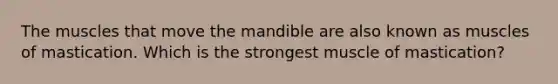 The muscles that move the mandible are also known as muscles of mastication. Which is the strongest muscle of mastication?