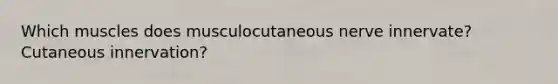Which muscles does musculocutaneous nerve innervate? Cutaneous innervation?