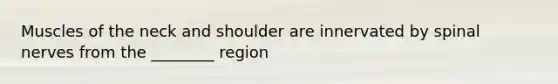 Muscles of the neck and shoulder are innervated by spinal nerves from the ________ region