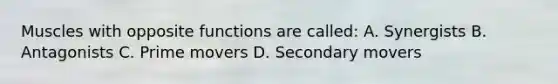Muscles with opposite functions are called: A. Synergists B. Antagonists C. Prime movers D. Secondary movers