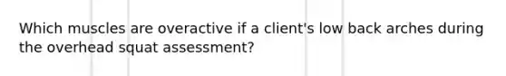 Which muscles are overactive if a client's low back arches during the overhead squat assessment?