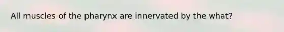 All muscles of the pharynx are innervated by the what?