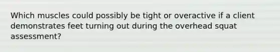 Which muscles could possibly be tight or overactive if a client demonstrates feet turning out during the overhead squat assessment?