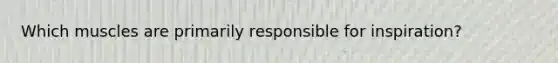 Which muscles are primarily responsible for inspiration?