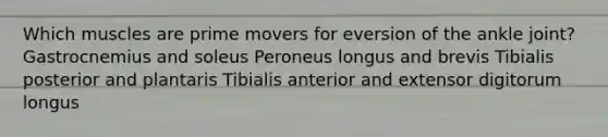 Which muscles are prime movers for eversion of the ankle joint? Gastrocnemius and soleus Peroneus longus and brevis Tibialis posterior and plantaris Tibialis anterior and extensor digitorum longus