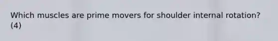 Which muscles are prime movers for shoulder internal rotation? (4)