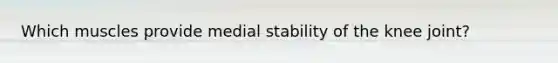 Which muscles provide medial stability of the knee joint?