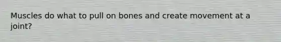 Muscles do what to pull on bones and create movement at a joint?