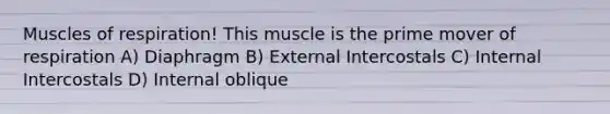 Muscles of respiration! This muscle is the prime mover of respiration A) Diaphragm B) External Intercostals C) Internal Intercostals D) Internal oblique