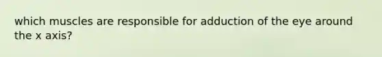 which muscles are responsible for adduction of the eye around the x axis?