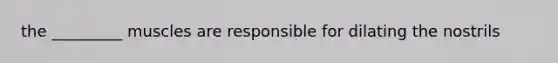 the _________ muscles are responsible for dilating the nostrils