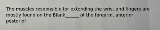 The muscles responsible for extending the wrist and fingers are mostly found on the Blank______ of the forearm. anterior posterior