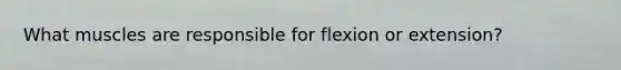 What muscles are responsible for flexion or extension?