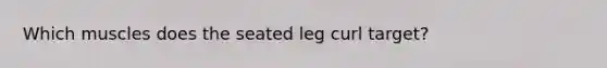 Which muscles does the seated leg curl target?