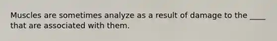 Muscles are sometimes analyze as a result of damage to the ____ that are associated with them.