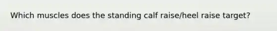 Which muscles does the standing calf raise/heel raise target?