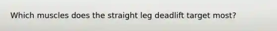 Which muscles does the straight leg deadlift target most?