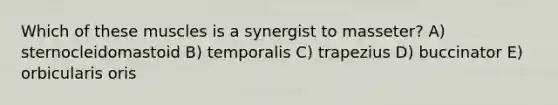 Which of these muscles is a synergist to masseter? A) sternocleidomastoid B) temporalis C) trapezius D) buccinator E) orbicularis oris