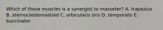 Which of these muscles is a synergist to masseter? A. trapezius B. sternocleidomastoid C. orbicularis oris D. temporalis E. buccinator