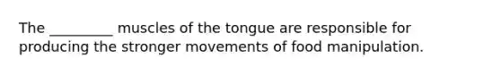 The _________ muscles of the tongue are responsible for producing the stronger movements of food manipulation.