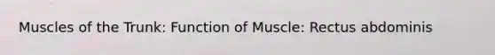 Muscles of the Trunk: Function of Muscle: Rectus abdominis