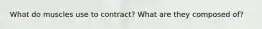 What do muscles use to contract? What are they composed of?