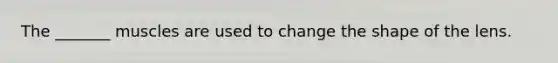 The _______ muscles are used to change the shape of the lens.