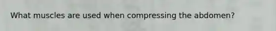 What muscles are used when compressing the abdomen?