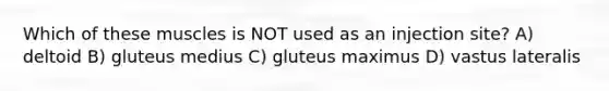 Which of these muscles is NOT used as an injection site? A) deltoid B) gluteus medius C) gluteus maximus D) vastus lateralis