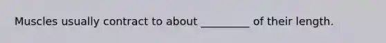Muscles usually contract to about _________ of their length.